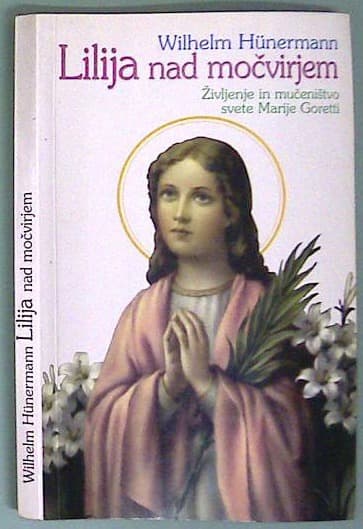Lilija nad močvirjem : življenje in mučeništvo svete Marije Goretti