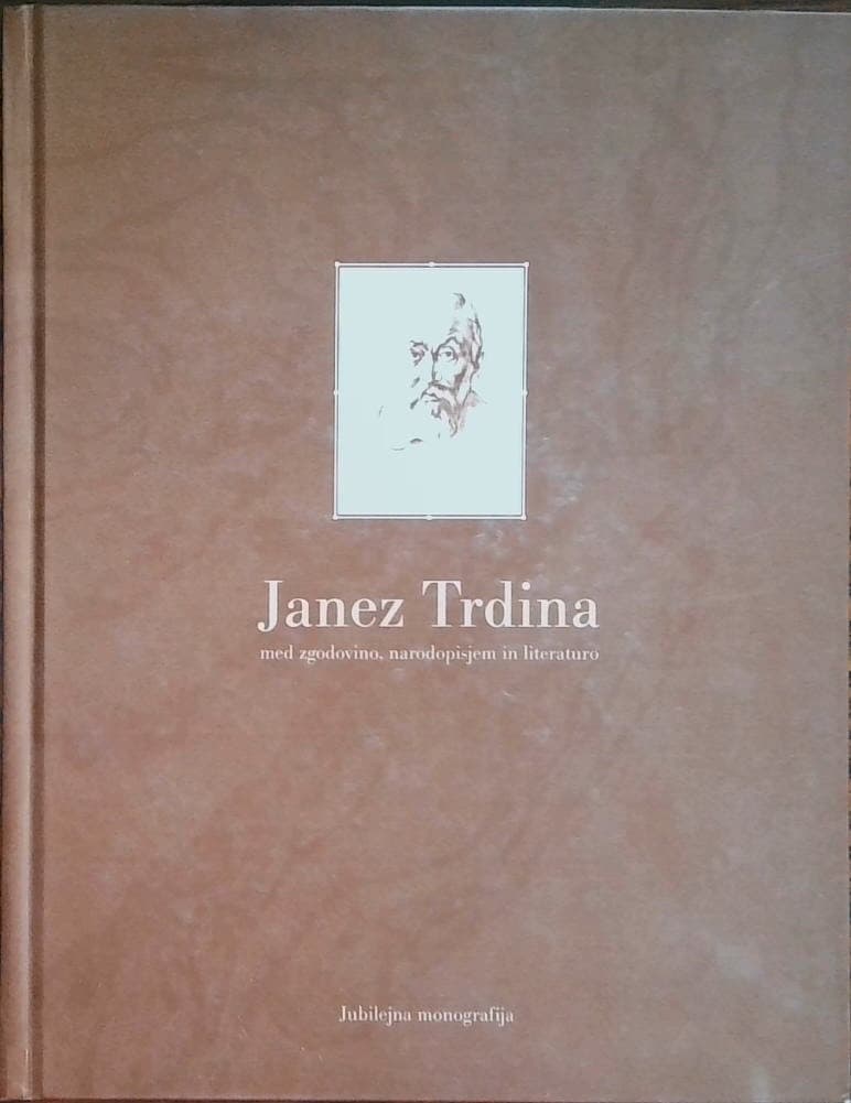 Trdina Janez - med zgodovino, narodopisjem in literaturo Jubilejna monografija